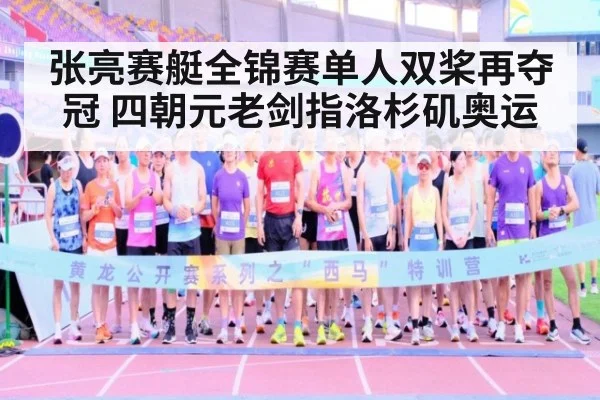 张亮赛艇全锦赛单人双桨再夺冠 四朝元老剑指洛杉矶奥运