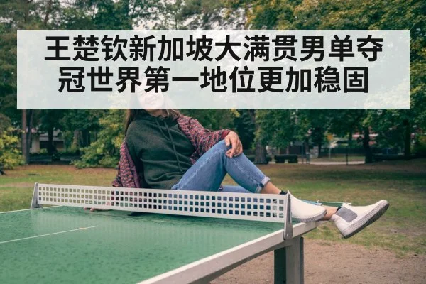 王楚钦新加坡大满贯男单夺冠世界第一地位更加稳固