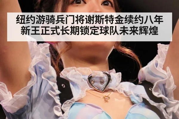 纽约游骑兵门将谢斯特金续约八年新王正式长期锁定球队未来辉煌